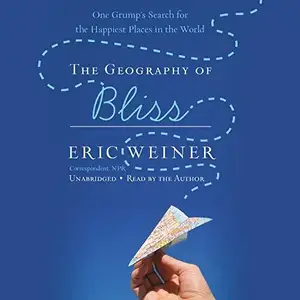 The Geography of Bliss: One Grump's Search for the Happiest Places in the World [Audiobook]