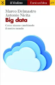 Big data. Come stanno cambiando il nostro mondo - Marco Delmastro & Antonio Nicita