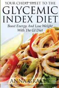 Your Cheat Sheet To The Glycemic Index Diet: Boost Energy And Lose Weight With The Glycemic Index Diet