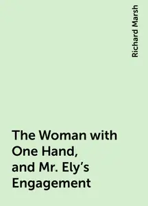 «The Woman with One Hand, and Mr. Ely's Engagement» by Richard Marsh