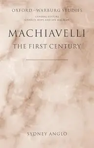 Machiavelli - The First Century: Studies in Enthusiasm, Hostility, and Irrelevance