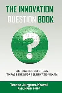 The Innovation QUESTION Book: 330 Practice Questions to Pass the NPDP Certification Exam