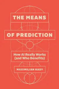 The Means of Prediction: How AI Really Works (and Who Benefits)