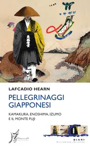 Lafcadio Hearn - Pellegrinaggi giapponesi. Kamakura, Enoshima, Izumo e il monte Fuji