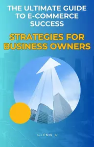 The Ultimate Guide to E-Commerce Success: Strategies for Business Owners