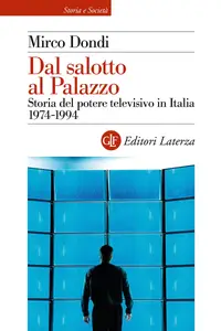 Dal salotto al Palazzo. Storia del potere televisivo in Italia 1974-1994 - Mirco Dondi