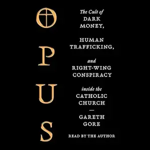 Opus: The Cult of Dark Money, Human Trafficking, and Right-Wing Conspiracy inside the Catholic Church [Audiobook]