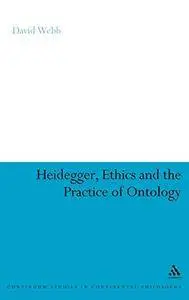 Heidegger, Ethics and the Practice of Ontology (Bloomsbury Studies in Continental Philosophy)