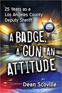 A Badge, a Gun, an Attitude: 25 Years as a Los Angeles County Deputy Sheriff