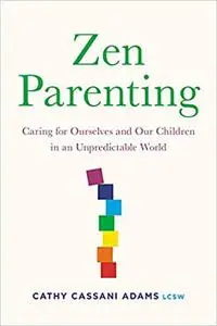 Zen Parenting: Caring for Ourselves and Our Children in an Unpredictable World