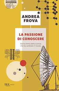 La passione di conoscere. Storia intima della scienza che ha cambiato il mondo - Andrea Frova