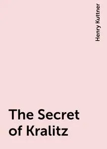 «The Secret of Kralitz» by Henry Kuttner