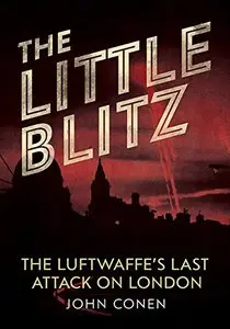 The Little Blitz: The Luftwaffe's last attack on London