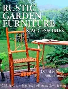 Rustic Garden Furniture & Accessories: Making Chairs, Planters, Birdhouses, Gates & More