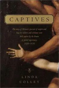 Captives: The story of Britain's pursuit of empire and how its soldiers and civilians were  held captive by the dream of global