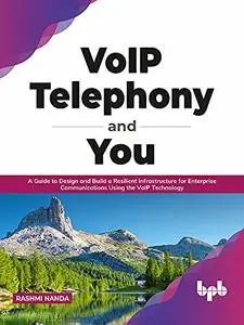 VoIP Telephony and You: A Guide to Design and Build a Resilient Infrastructure for Enterprise Communications