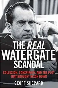 The Real Watergate Scandal: Collusion, Conspiracy, and the Plot That Brought Nixon Down