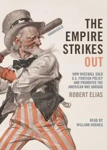 The Empire Strikes Out: How Baseball Sold U.S. Foreign Policy and Promoted the American Way Abroad  (Audiobook)
