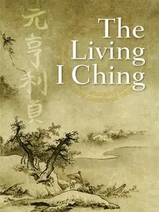 The Living I Ching: Using Ancient Chinese Wisdom to Shape Your Life