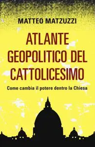 Matteo Matzuzzi - Atlante geopolitico del Cattolicesimo