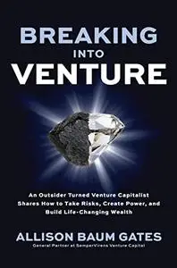 Breaking into Venture: An Outsider Turned Venture Capitalist Shares How to Take Risks, Create Power