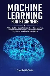 Machine Learning for Beginners: A Step-By-Step Guide to Understand Deep Learning