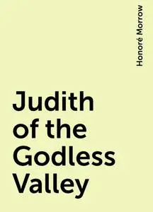 «Judith of the Godless Valley» by Honoré Morrow