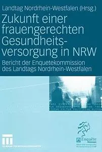 Zukunft einer frauengerechten Gesundheitsversorgung in NRW: Bericht der Enquetekommission des Landtags Nordrhein-Westfalen