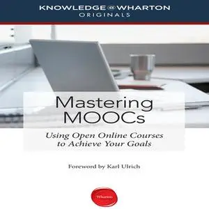 «Mastering MOOCs: Using Open Online Courses to Achieve Your Goals» by Knowledge Wharton