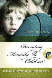 Parenting Mentally Ill Children: Faith, Caring, Support, and Surviving the System