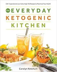 The Everyday Ketogenic Kitchen: With More than 150 Inspirational Low-Carb, High-Fat Recipes to Maximize Your Health