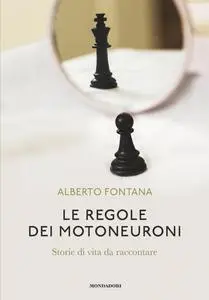 Alberto Fontana - Le regole dei motoneuroni. Storie di vita da raccontare