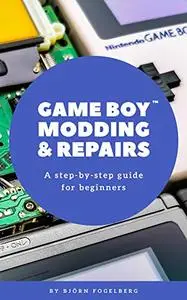 Game Boy Modding and Repairs: A step-by-step guide for beginners