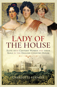 Lady of the House : Elite 19th Century Women and Their Role in the English Country House