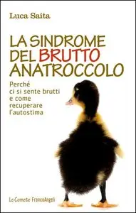 Luca Saita - La sindrome del brutto anatroccolo. Perché ci si sente brutti e come recuperare l'autostima