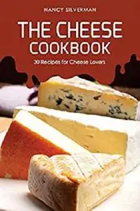 The Cheese Cookbook: 30 Recipes for Cheese Lovers