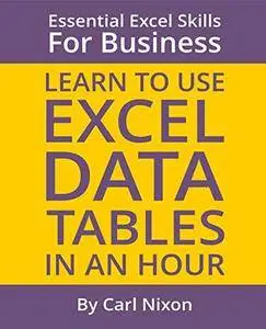 Learn to Use Excel Data Tables in an Hour: An easy to follow, illustrated introduction to Excel Data Tables