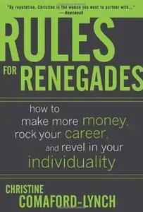 Rules for Renegades: How to Make More Money, Rock Your Career, and Revel in Your Individuality [Repost]