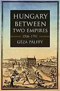 Hungary between Two Empires 1526–1711 (Studies in Hungarian History)