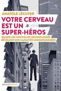 Anatole Lécuyer, "Votre cerveau est un super-héros : Quand les nouvelles technologies révèlent nos capacités insoupçonnées"