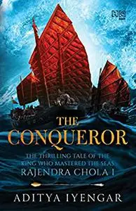 The Conqueror: The Thrilling Tale of the King Who Mastered the Seas Rajendra Chola I