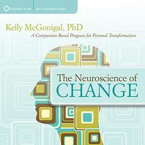 The Neuroscience of Change: A Compassion-Based Program for Personal Transformation [Audiobook]