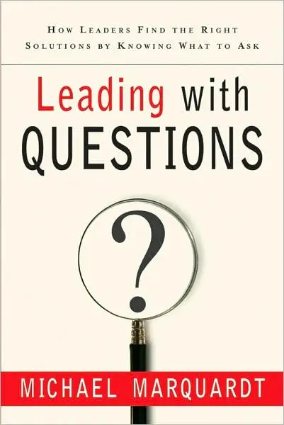 Leading with Questions: How Leaders Find the Right Solutions By Knowing What To Ask