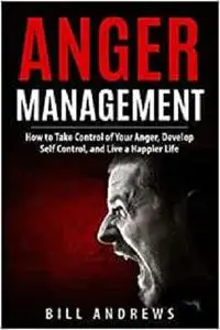 Anger Management: How to Take Control of Your Anger, Develop Self Control, and Live a Happier Life