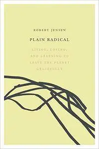 Plain Radical: Living, Loving and Learning to Leave the Planet Gracefully