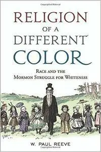 Religion of a Different Color: Race and the Mormon Struggle for Whiteness