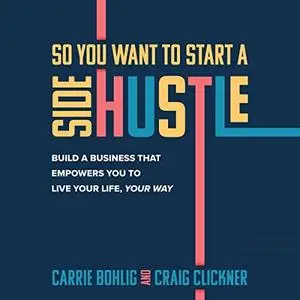 So You Want to Start a Side Hustle: Build a Business that Empowers You to Live Your Life, Your Way [Audiobook]