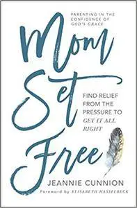 Mom Set Free: Find Relief from the Pressure to Get It All Right