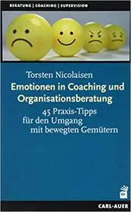 Emotionen in Coaching und Organisationsberatung: 45 Praxis-Tipps für den Umgang mit bewegten Gemütern