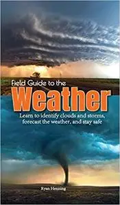 Field Guide to the Weather: Learn to Identify Clouds and Storms, Forecast the Weather, and Stay Safe